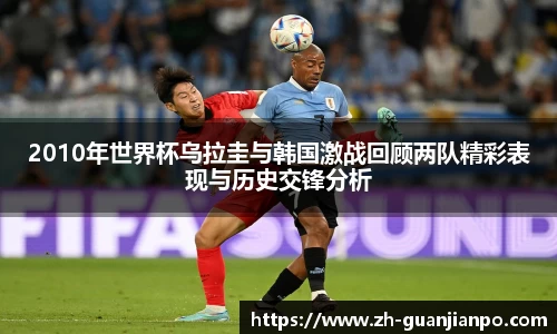 2010年世界杯乌拉圭与韩国激战回顾两队精彩表现与历史交锋分析