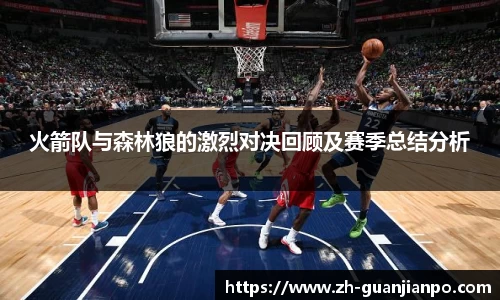 火箭队与森林狼的激烈对决回顾及赛季总结分析